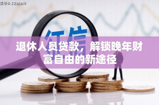 新都退休人员贷款，解锁晚年财富自由的新途径