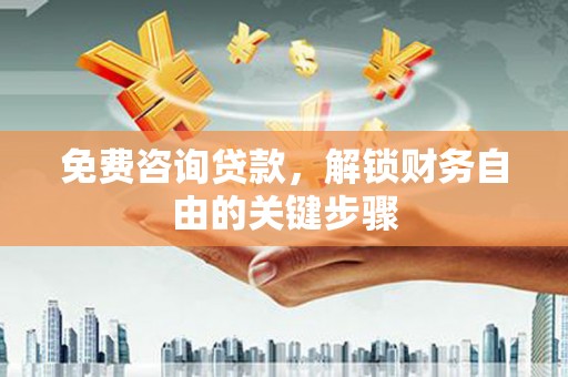 新都免费咨询贷款，解锁财务自由的关键步骤