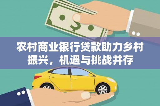 新都农村商业银行贷款助力乡村振兴，机遇与挑战并存
