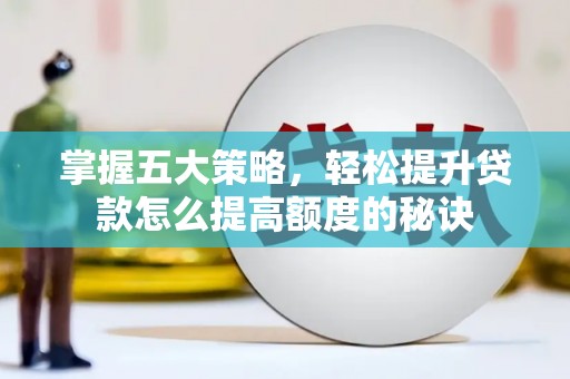 新都掌握五大策略，轻松提升贷款怎么提高额度的秘诀