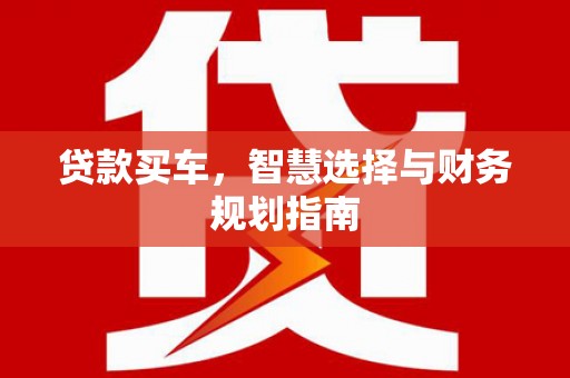 新都贷款买车，智慧选择与财务规划指南