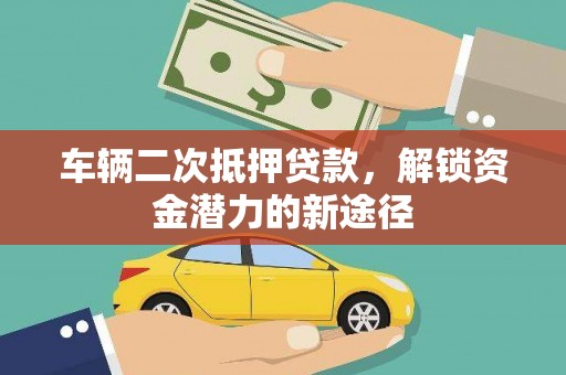 新都车辆二次抵押贷款，解锁资金潜力的新途径