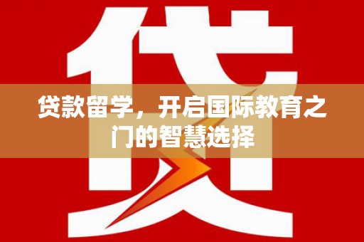 新都贷款留学，开启国际教育之门的智慧选择