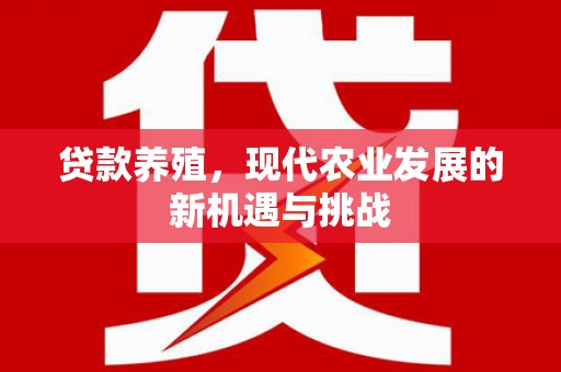 新都贷款养殖，现代农业发展的新机遇与挑战