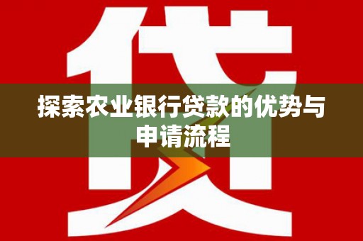 新都探索农业银行贷款的优势与申请流程