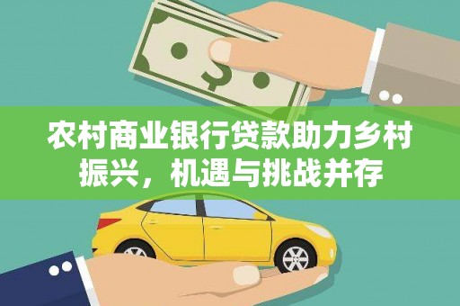 新都农村商业银行贷款助力乡村振兴，机遇与挑战并存