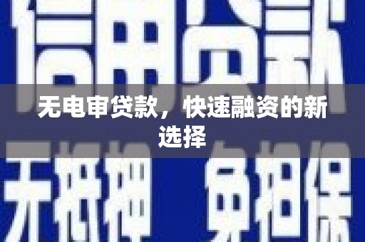 新都无电审贷款，快速融资的新选择