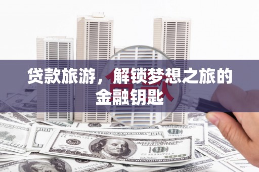 新都贷款旅游，解锁梦想之旅的金融钥匙