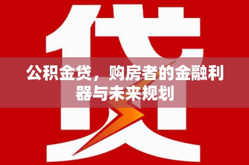新都公积金贷，购房者的金融利器与未来规划