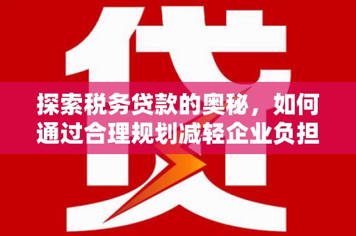 新都探索税务贷款的奥秘，如何通过合理规划减轻企业负担