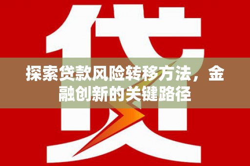 新都探索贷款风险转移方法，金融创新的关键路径