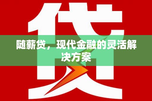 新都随薪贷，现代金融的灵活解决方案