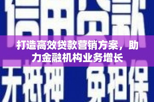 新都打造高效贷款营销方案，助力金融机构业务增长