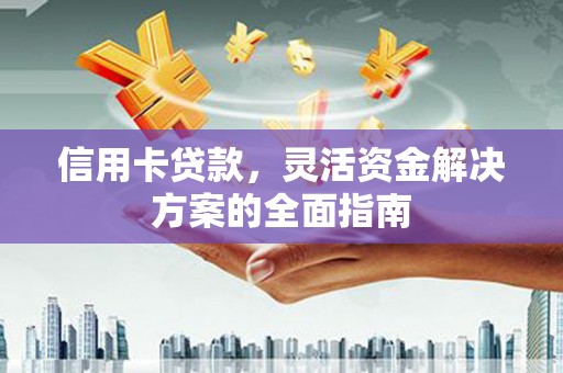 新都信用卡贷款，灵活资金解决方案的全面指南