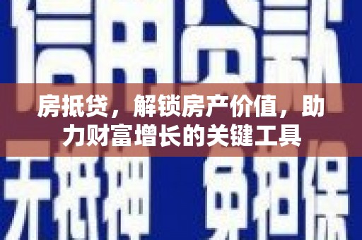 新都房抵贷，解锁房产价值，助力财富增长的关键工具