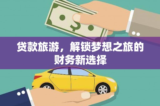 新都贷款旅游，解锁梦想之旅的财务新选择