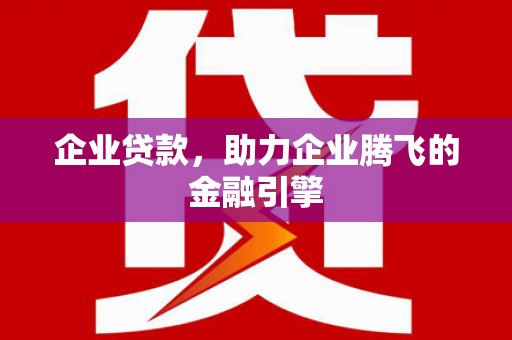 新都企业贷款，助力企业腾飞的金融引擎