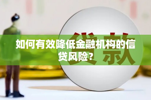 新都如何有效降低金融机构的信贷风险？