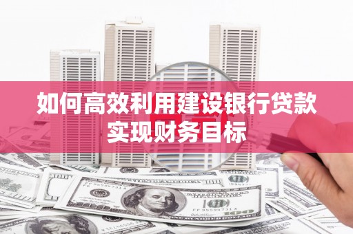 新都如何高效利用建设银行贷款实现财务目标