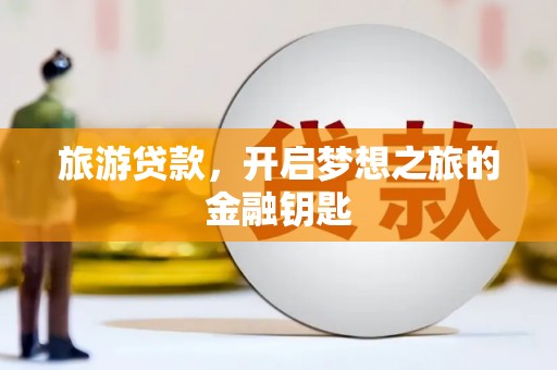 新都旅游贷款，开启梦想之旅的金融钥匙