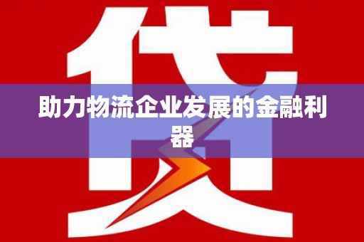 新都助力物流企业发展的金融利器