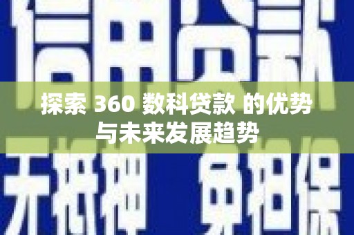 新都探索 360 数科贷款 的优势与未来发展趋势