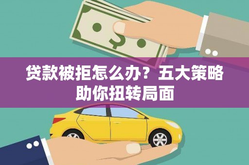 新都贷款被拒怎么办？五大策略助你扭转局面