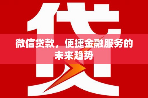 新都微信贷款，便捷金融服务的未来趋势