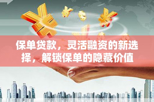 新都保单贷款，灵活融资的新选择，解锁保单的隐藏价值