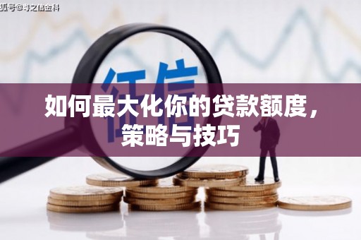新都如何最大化你的贷款额度，策略与技巧