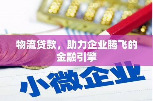 新都物流贷款，助力企业腾飞的金融引擎