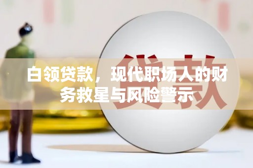 新都白领贷款，现代职场人的财务救星与风险警示