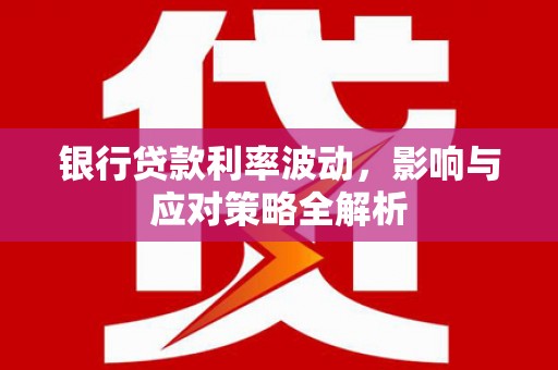新都银行贷款利率波动，影响与应对策略全解析