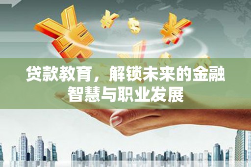 新都贷款教育，解锁未来的金融智慧与职业发展