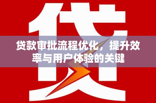 新都贷款审批流程优化，提升效率与用户体验的关键