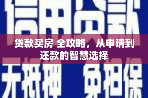 新都贷款买房 全攻略，从申请到还款的智慧选择