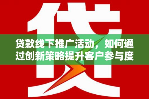 新都贷款线下推广活动，如何通过创新策略提升客户参与度