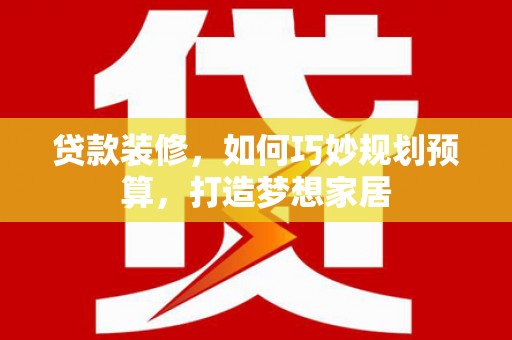 新都贷款装修，如何巧妙规划预算，打造梦想家居