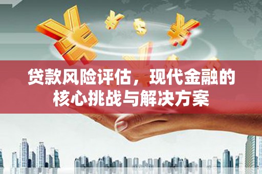 新都贷款风险评估，现代金融的核心挑战与解决方案