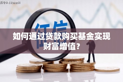 新都如何通过贷款购买基金实现财富增值？