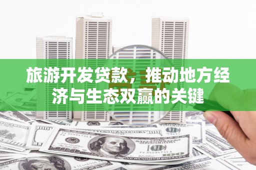 新都旅游开发贷款，推动地方经济与生态双赢的关键