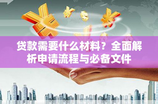 新都贷款需要什么材料？全面解析申请流程与必备文件