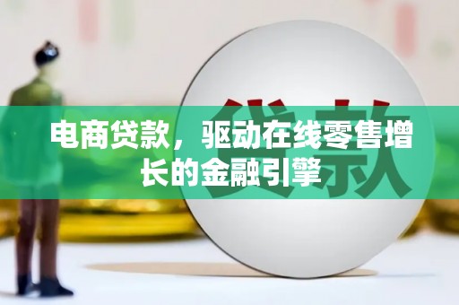 新都电商贷款，驱动在线零售增长的金融引擎