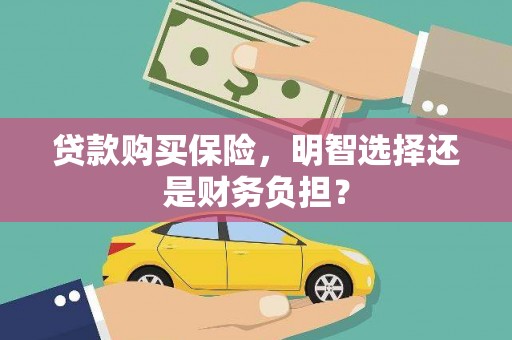 新都贷款购买保险，明智选择还是财务负担？