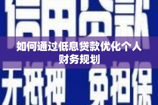新都如何通过低息贷款优化个人财务规划