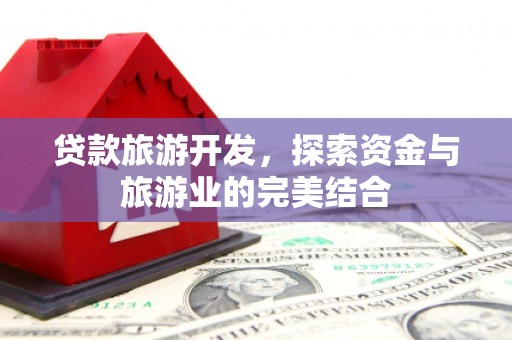 新都贷款旅游开发，探索资金与旅游业的完美结合
