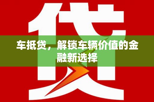 新都车抵贷，解锁车辆价值的金融新选择
