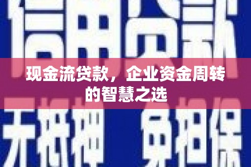 新都现金流贷款，企业资金周转的智慧之选