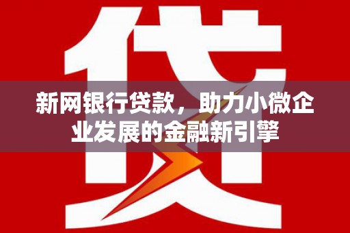 新都新网银行贷款，助力小微企业发展的金融新引擎