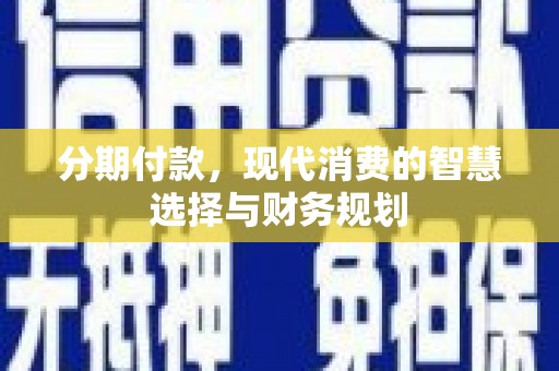 新都分期付款，现代消费的智慧选择与财务规划